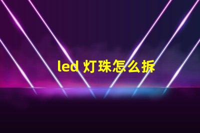 led 灯珠怎么拆